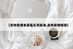 【吉林疫情来源是从何而来,吉林疫情根源】