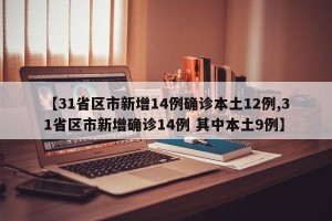 【31省区市新增14例确诊本土12例,31省区市新增确诊14例 其中本土9例】