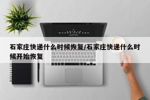 石家庄快递什么时候恢复/石家庄快递什么时候开始恢复