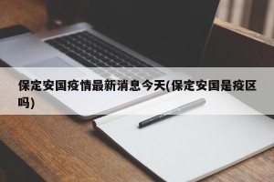 保定安国疫情最新消息今天(保定安国是疫区吗)