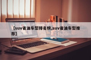 【suv省油车型排名榜,suv省油车型推荐】
