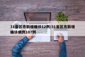31省区市新增确诊12例/31省区市新增确诊病例107例