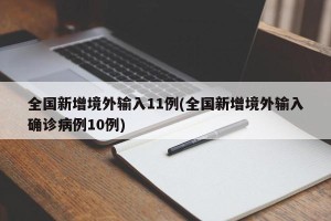 全国新增境外输入11例(全国新增境外输入确诊病例10例)