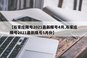 【石家庄限号2021最新限号4月,石家庄限号2021最新限号5月份】