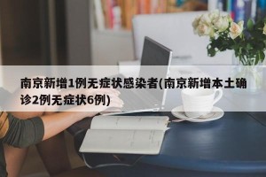 南京新增1例无症状感染者(南京新增本土确诊2例无症状6例)