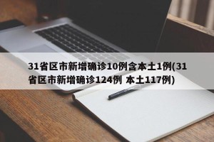 31省区市新增确诊10例含本土1例(31省区市新增确诊124例 本土117例)