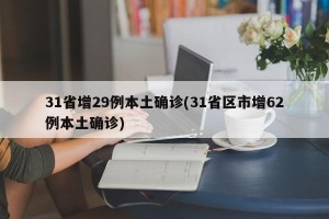 31省增29例本土确诊(31省区市增62例本土确诊)