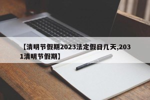 【清明节假期2023法定假日几天,2031清明节假期】