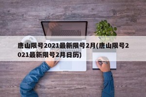 唐山限号2021最新限号2月(唐山限号2021最新限号2月日历)