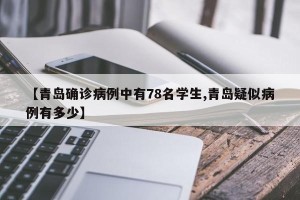 【青岛确诊病例中有78名学生,青岛疑似病例有多少】