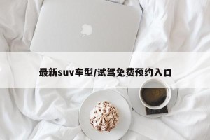 最新suv车型/试驾免费预约入口