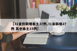 【31省份新增本土37例,31省新增27例 其中本土15例】