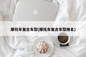 摩托车复古车型(摩托车复古车型排名)