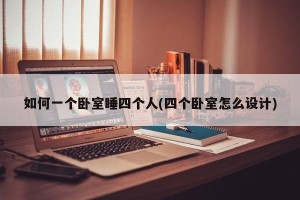 如何一个卧室睡四个人(四个卧室怎么设计)