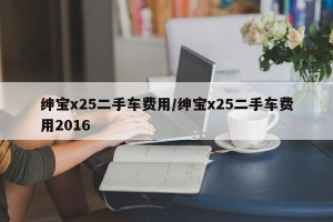 绅宝x25二手车费用/绅宝x25二手车费用2016