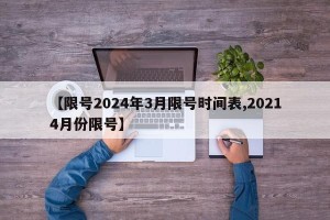 【限号2024年3月限号时间表,20214月份限号】