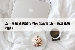 五一高速免费通行时间怎么算(五一高速免费时限)