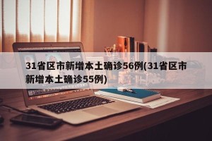 31省区市新增本土确诊56例(31省区市新增本土确诊55例)
