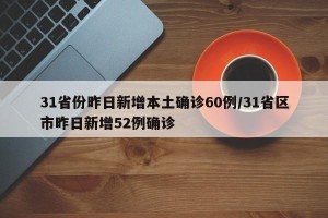 31省份昨日新增本土确诊60例/31省区市昨日新增52例确诊