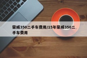 荣威350二手车费用/15年荣威350二手车费用