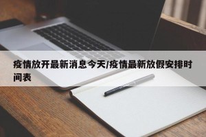 疫情放开最新消息今天/疫情最新放假安排时间表