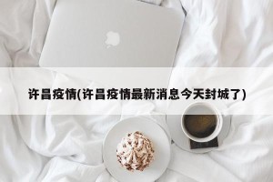 许昌疫情(许昌疫情最新消息今天封城了)