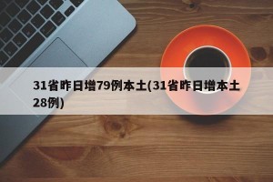 31省昨日增79例本土(31省昨日增本土28例)