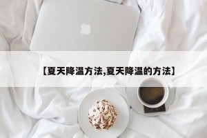 【夏天降温方法,夏天降温的方法】