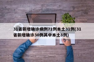 31省新增确诊病例71例本土31例(31省新增确诊30例其中本土8例)