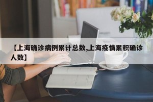 【上海确诊病例累计总数,上海疫情累积确诊人数】
